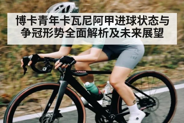 博卡青年卡瓦尼阿甲进球状态与争冠形势全面解析及未来展望