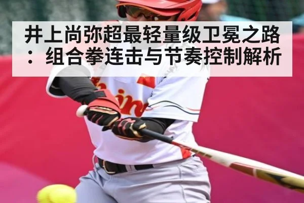 井上尚弥超最轻量级卫冕之路：组合拳连击与节奏控制解析