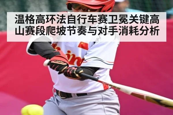 温格高环法自行车赛卫冕关键高山赛段爬坡节奏与对手消耗分析